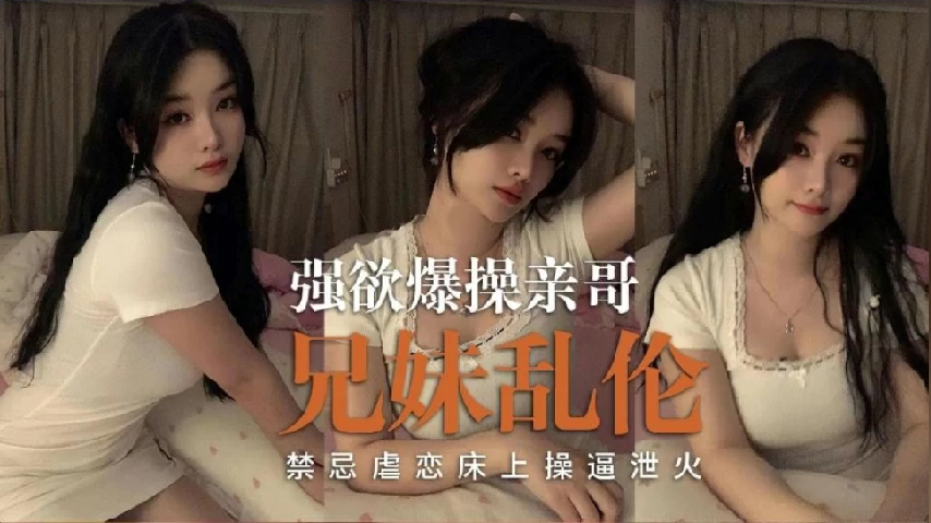 兄妹乱伦 禁忌虐恋床上操逼泄火