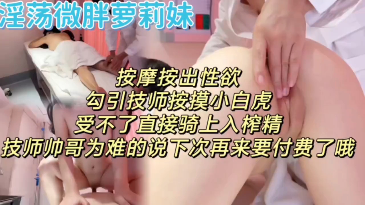 淫荡微胖萝莉按摩出性欲勾引按摩师受不了直接骑上去