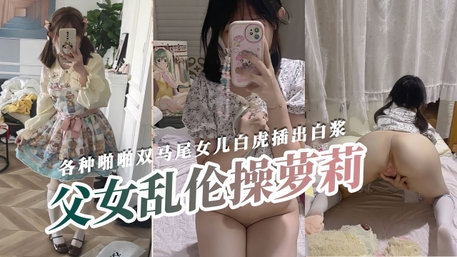 【父女乱伦】啪啪双马尾萝莉女儿白虎嫩穴插出白浆