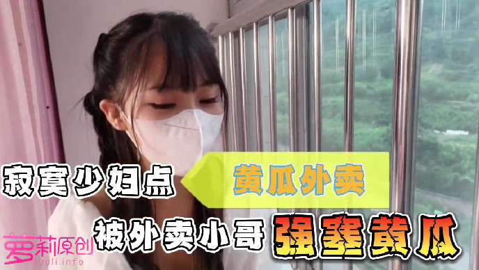 【萝莉原创】萝莉酱❤️寂寞少妇点黄瓜外卖被外卖小哥逼里强塞黄瓜互相草对方