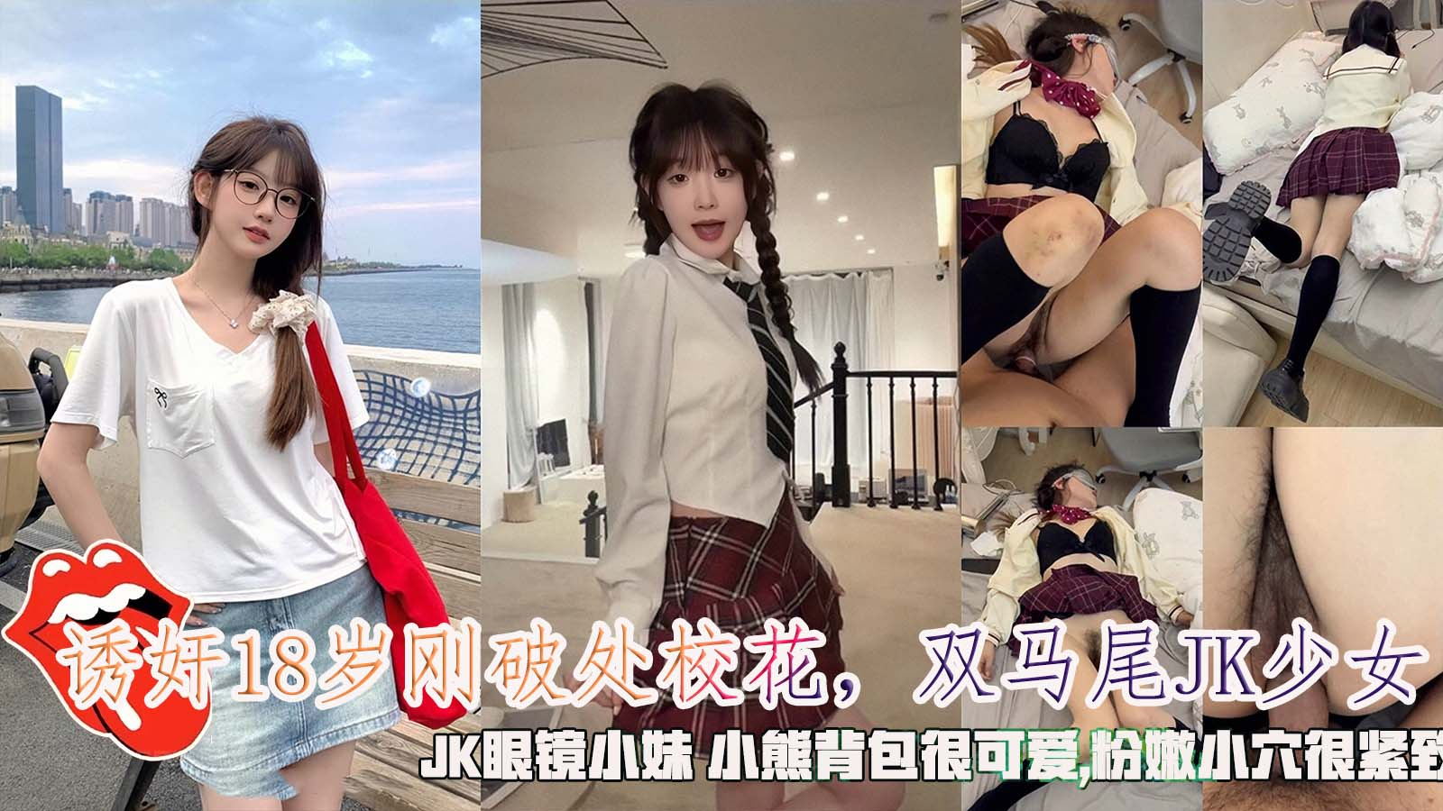 诱奸18岁刚破处校花，双马尾JK少女，JK眼镜小妹小熊背包很可爱,粉嫩小穴很紧致