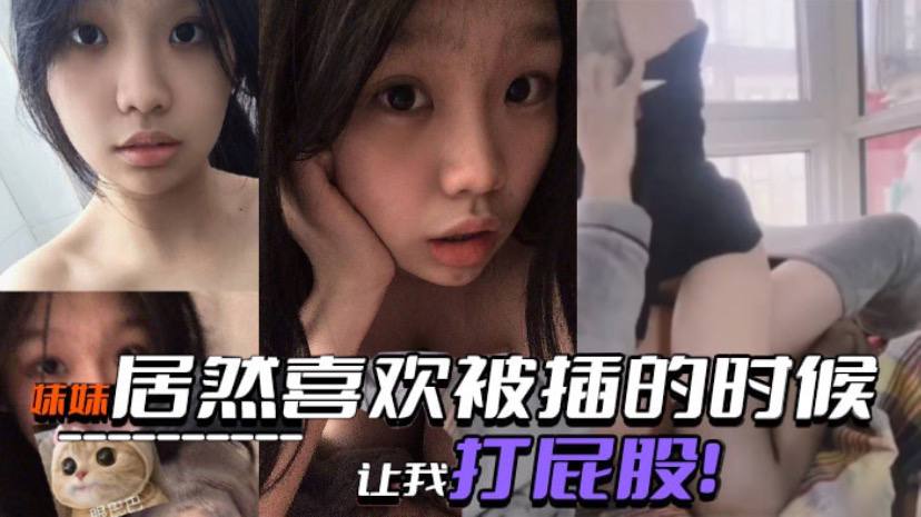 【真实兄妹乱伦】妹妹居然喜欢被插的时候让我打屁股！SM属性是与生俱来的吗？！！