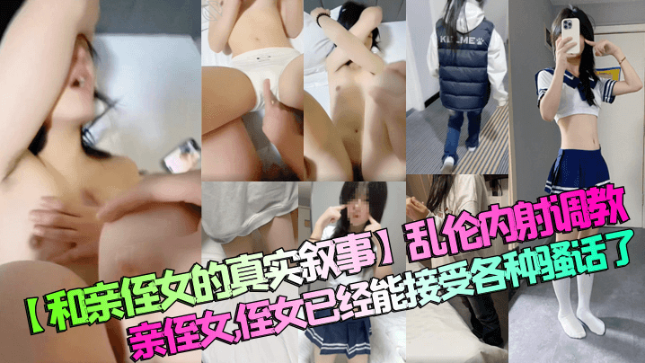【和亲侄女的真实叙事】乱伦内射调教亲侄女，侄女已经能接受各种骚话了