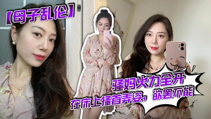 【母子乱伦】骚妈火力全开，在床上搔首弄姿，欲罢不能