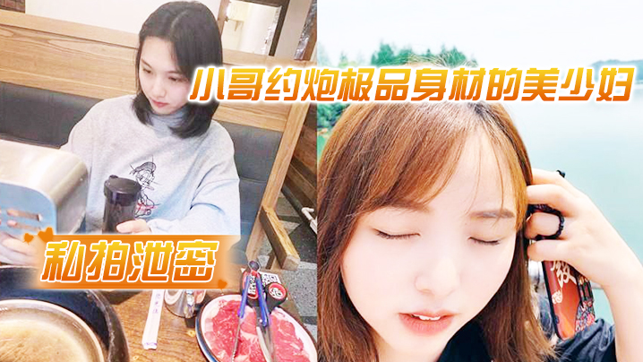 【私拍泄密】小哥约炮极品身材的美少妇很害羞不让拍脸