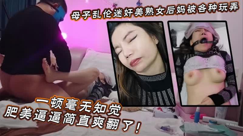 【迷奸睡奸系列】迷奸美熟女后妈被各种玩弄狂操一顿毫无知觉，肥美逼逼简直爽翻了！