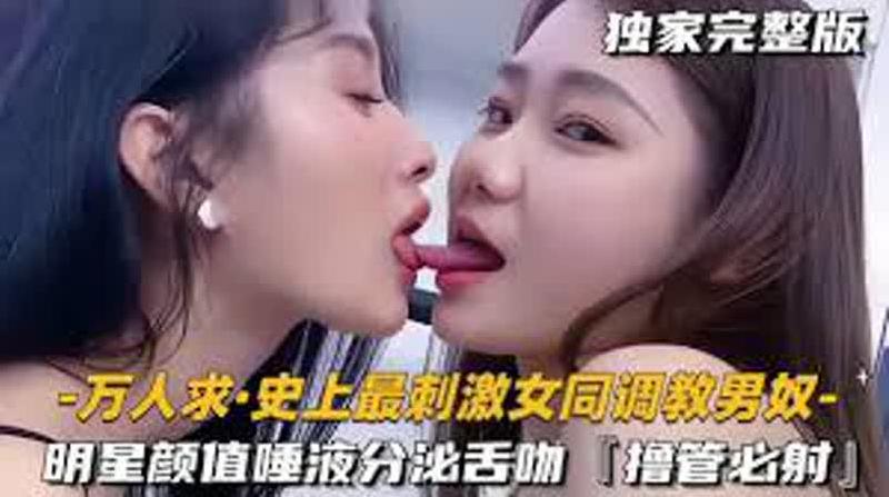 【史上最刺激女同调教男奴】明星颜值极品女S一边亲密舌吻唾液分泌一边美腿调教男奴，撸管必射！