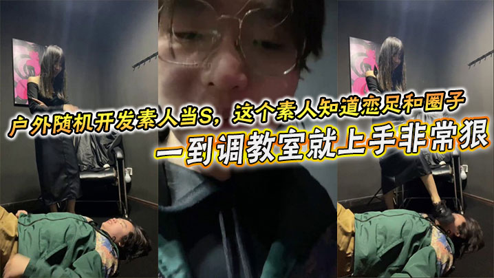 户外随机开发素人当S，这个素人知道恋足和圈子，一到调教室就上手非常狠，不知道的还以为是专业女S