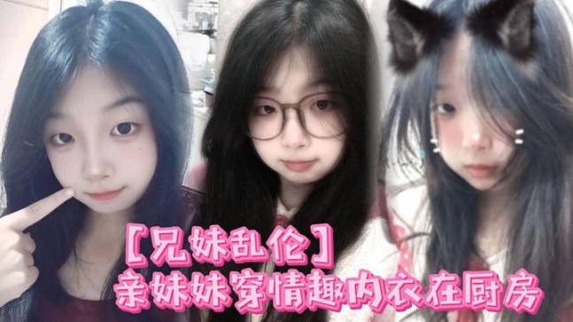 親妹妹穿情趣內衣在廚房我狠狠的無套內射了她