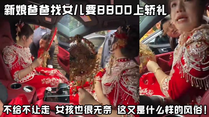 新娘爸爸找女儿要8800上轿礼 不给不让走 女孩也很无奈 这又是什么样的风俗！