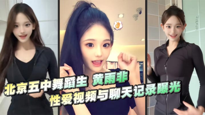 北京五中舞蹈生 黄雨非 性爱视频与聊天记录曝光 甜美嫩妹口技精湛 爆操淫叫反差拉满