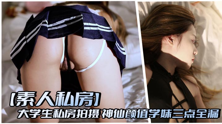【素人私房】大学生私房拍摄 神仙颜值学妹三点全漏